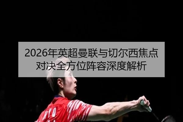 2026年英超曼联与切尔西焦点对决全方位阵容深度解析 | IM SPORTS